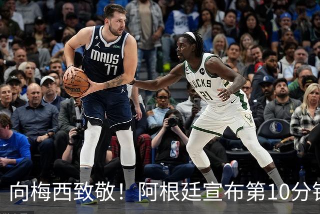 向梅西致敬！阿根廷宣布第10分钟全场暂停致敬