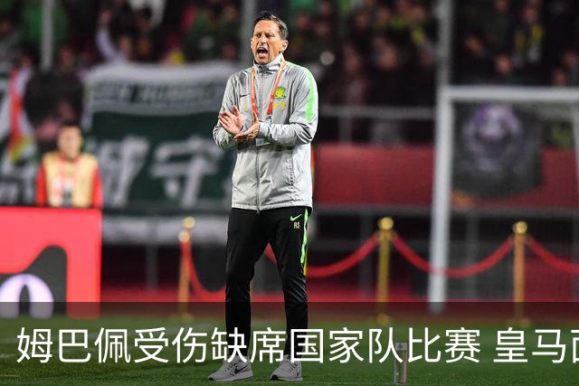姆巴佩受伤缺席国家队比赛 皇马面临新挑战