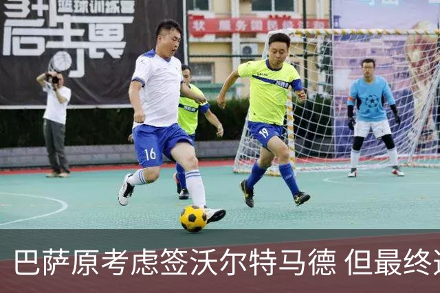 巴萨原考虑签沃尔特马德 但最终选择了热苏斯