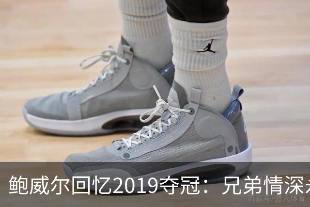 鲍威尔回忆2019夺冠：兄弟情深永存心间